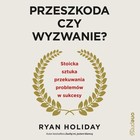 Przeszkoda czy wyzwanie? - Audiobook mp3 Stoicka sztuka przekuwania problemów w sukcesy