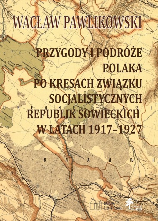 Przygody i podróże Polaka po kresach Związku Socjalistycznych Republik Sowieckich w latach 1917 1927