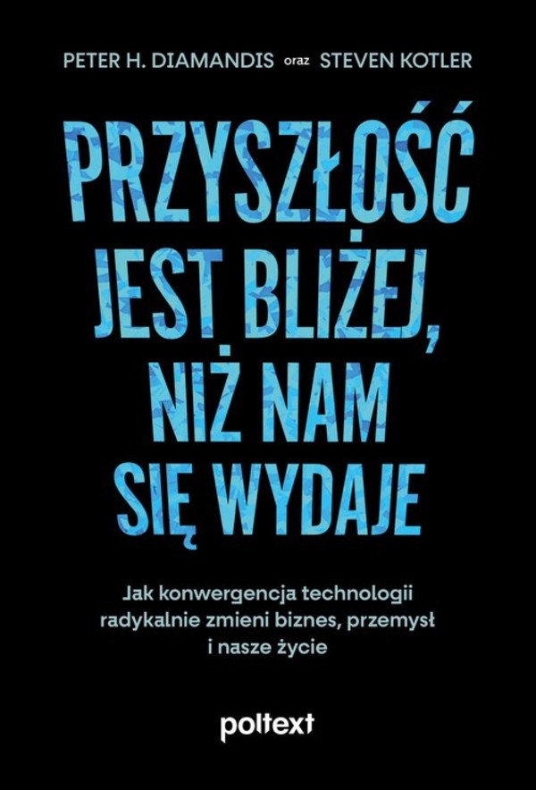 Przyszłość jest bliżej niż nam się wydaje Jak konwergencja technologii radykalnie zmieni biznes, przemysł i nasze życie