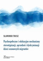 Psychospołeczne i edukacyjne mechanizmy stereotypizacji, uprzedzeń i dyskryminacji dzieci sezonowych migrantów - pdf