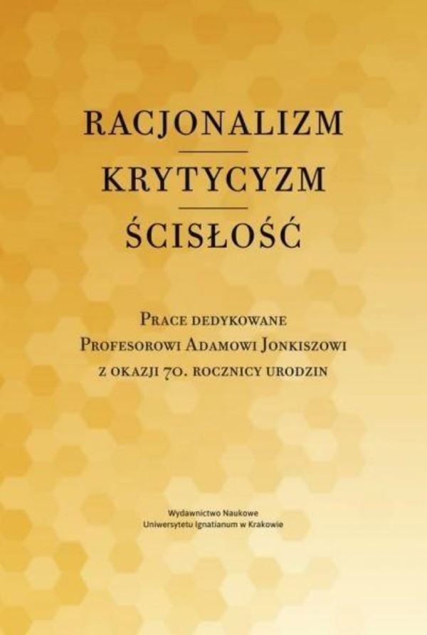 Racjonalizm - krytycyzm - ścisłość Prace dedykowane Profesorowi Adamowi Jonkiszowi z okazji 70. rocznicy urodzin