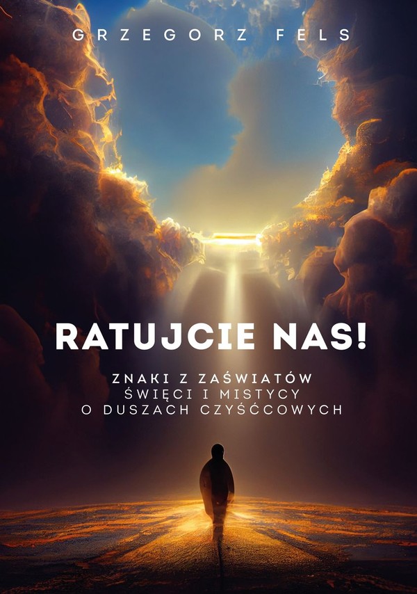 Ratujcie nas! Znaki z zaświatów Święci i mistycy o duszach czyśćcowych