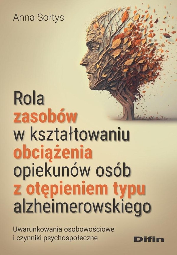 Rola zasobów w kształtowaniu obciążenia opiekunów osób z otępieniem typu alzhemerowskiego Uwarunkowania osobowościowe i czynniki psychospołeczne