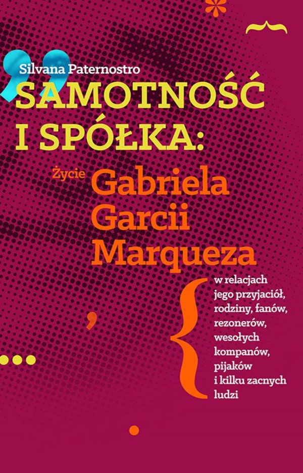 Samotność i spółka Życie Gabriela Garcii Marqueza w relacjach jego przyjaciół, rodziny, fanów, rezonerów, wesołych kompanów, pijaków i wielu zacnych ludzi