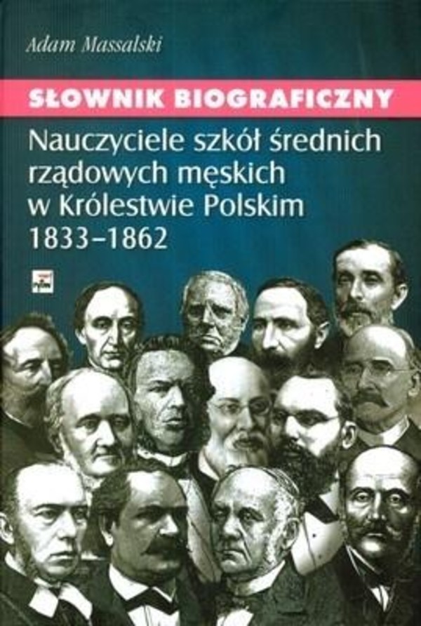 Słownik biograficzny. Nauczyciele szkół średnich rządowych męskich w Królestwie Polskim 1833-1862