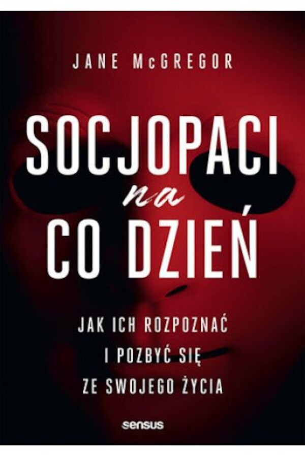 Socjopaci na co dzień Jak ich rozpoznać i pozbyć się ze swojego życia