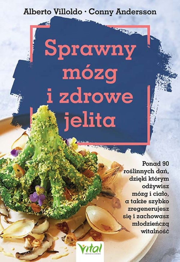 Sprawny mózg i zdrowe jelita Ponad 90 roślinnych dań, dzięki którym odżywisz mózg i ciało, a także szybko zregenerujesz się i zachowasz młodzieńczą witalność