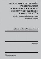 Okładka:Standardy rzetelności postępowania w sprawach z zakresu ochrony konkurencji i konsumentów. Między prawem administracyjnym a prawem karnym 