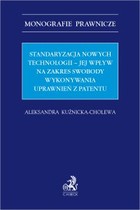 Okładka:Standaryzacja nowych technologii - jej wpływ na zakres swobody wykonywania uprawnień z patentu 