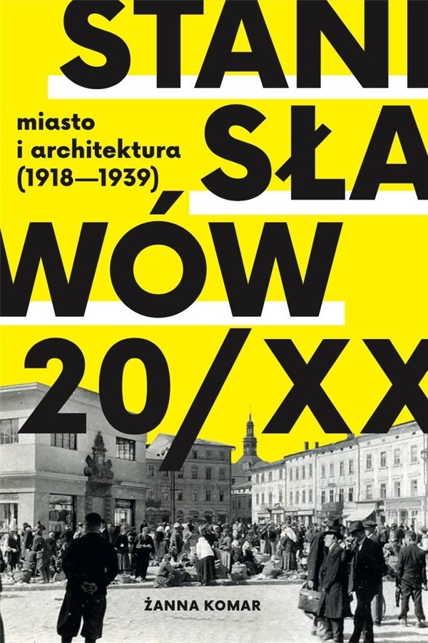 Stanisławów 20/XX Miasto i architektura 1918 1939