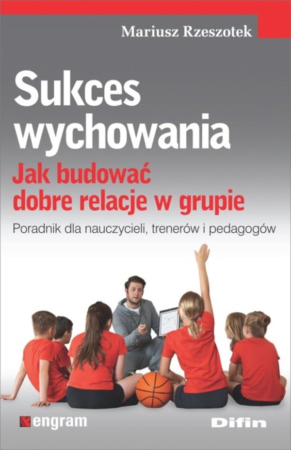 Sukces wychowania Jak budować dobre relacje w grupie