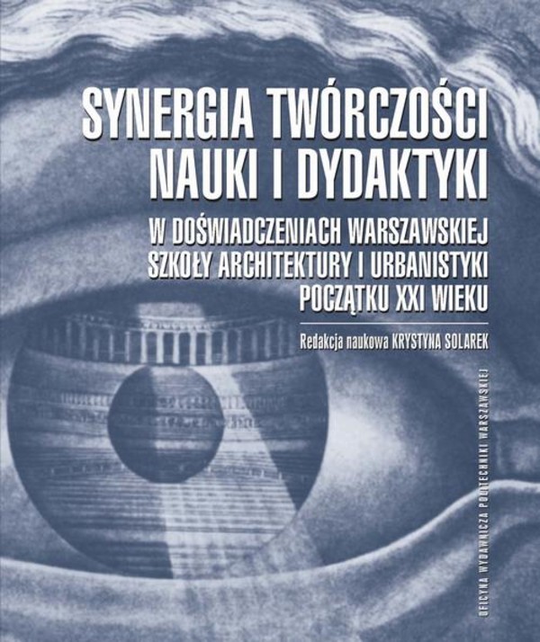 Synergia twórczości, nauki i dydaktyki w doświadczeniach Warszawskiej Szkoły Architektury i Urbanistyki początku XXI wieku - pdf