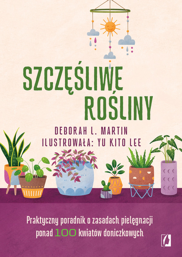 Szczęśliwe rośliny Praktyczny poradnik o zasadach pielęgnacji ponad 100 kwiatów doniczkowych