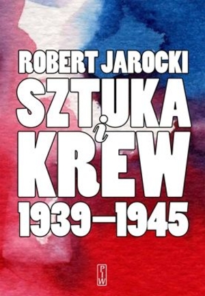 SZTUKA I KREW Opowieść o ludziach i zdarzeniach z lat 1939-1945