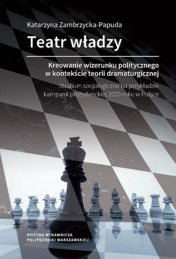 Teatr władzy – kreowanie wizerunku politycznego w kontekście teorii dramaturgicznej. Studium socjologiczne na przykładzie kampanii prezydenckiej 2020 roku w Polsce - pdf