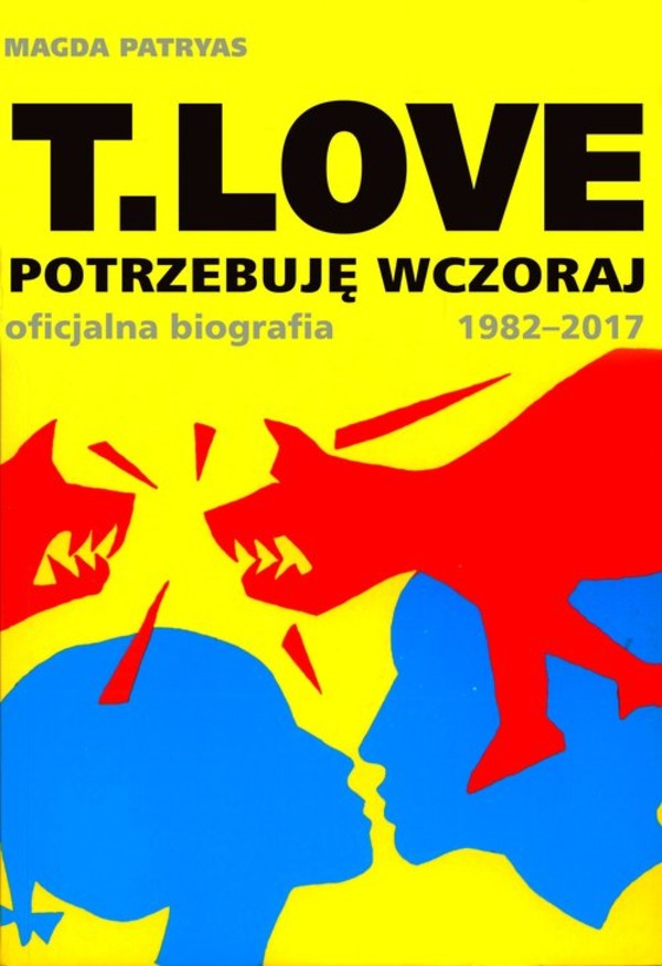 T.LOVE Potrzebuję wczoraj. Oficjalna biografia 1982-2017