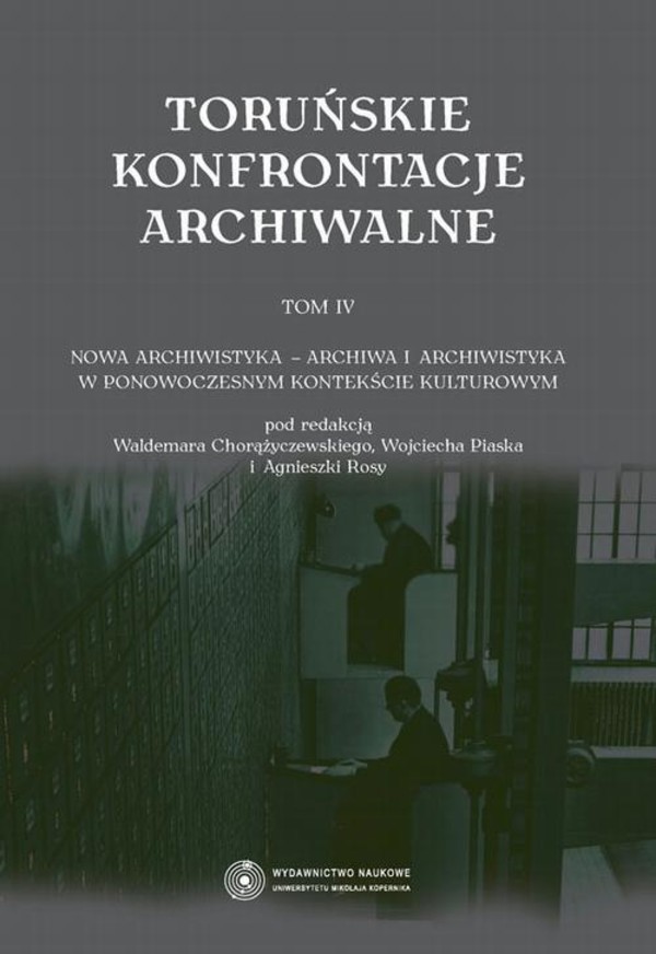 Toruńskie konfrontacje archiwalne, t. 4: Nowa archiwistyka - archiwa i archiwistyka w ponowoczesnym kontekście kulturowym - pdf