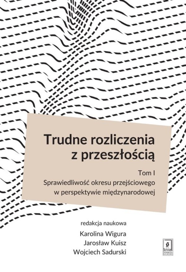 Trudne rozliczenia z przeszłością Tom 1: Sprawiedliwość okresu przejściowego w perspektywie międzynarodowej