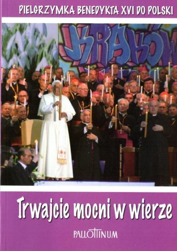 Trwajcie mocni w wierze Pielgrzymka Benedykta XVI do Polski