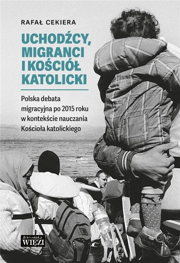 Uchodźcy migranci i Kościół katolicki Polska debata migracyjna po 2015 roku w kontekście nauczania Kościoła katolickiego