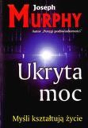 Ukryta moc Myśli kształtują życie