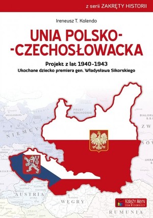 Unia polsko-czechosłowacka Projekt z lat 1940-1943. Ukochane dziecko premiera gen. Władysława Sikorskiego