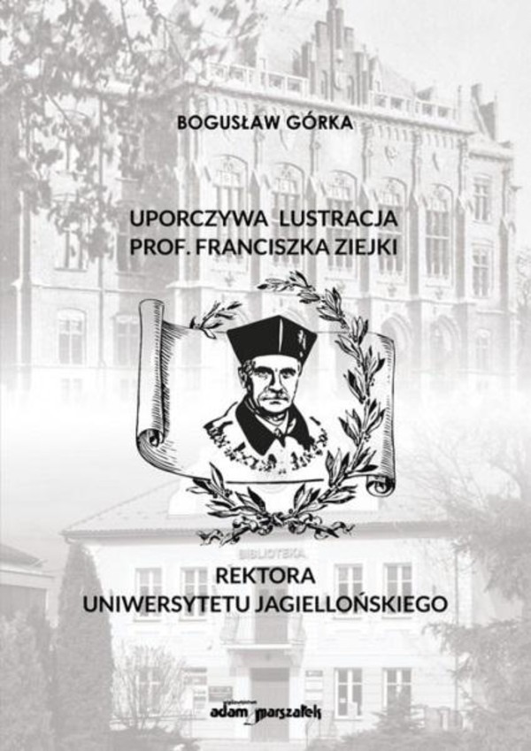 Uporczywa lustracja prof. Franciszka Ziejki rektora Uniwersytetu Jagiellońskiego