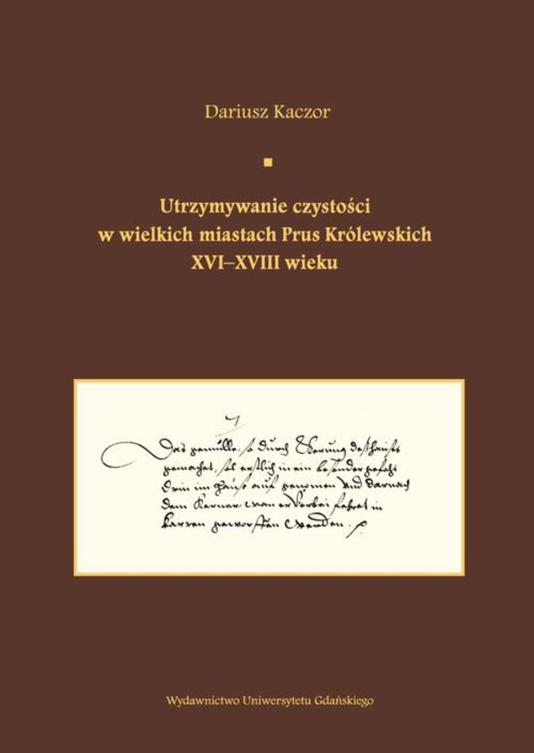 Utrzymywanie czystości w wielkich miastach Prus Królewskich XVI-XVIII wieku. Studium z dziejów kult - pdf