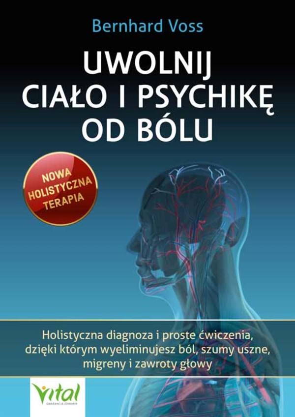 Uwolnij ciało i psychikę od bólu Holistyczna diagnoza i proste ćwiczenia, dzięki którym wyeliminujesz ból, szumy uszne, migreny i zawroty głowy