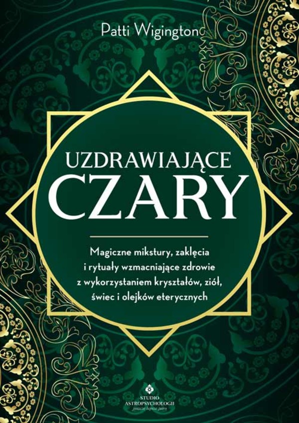 Uzdrawiające czary Magiczne mikstury, zaklęcia i rytuały wzmacniające zdrowie z wykorzystaniem kryształów, ziół, świec i olejków eterycznych