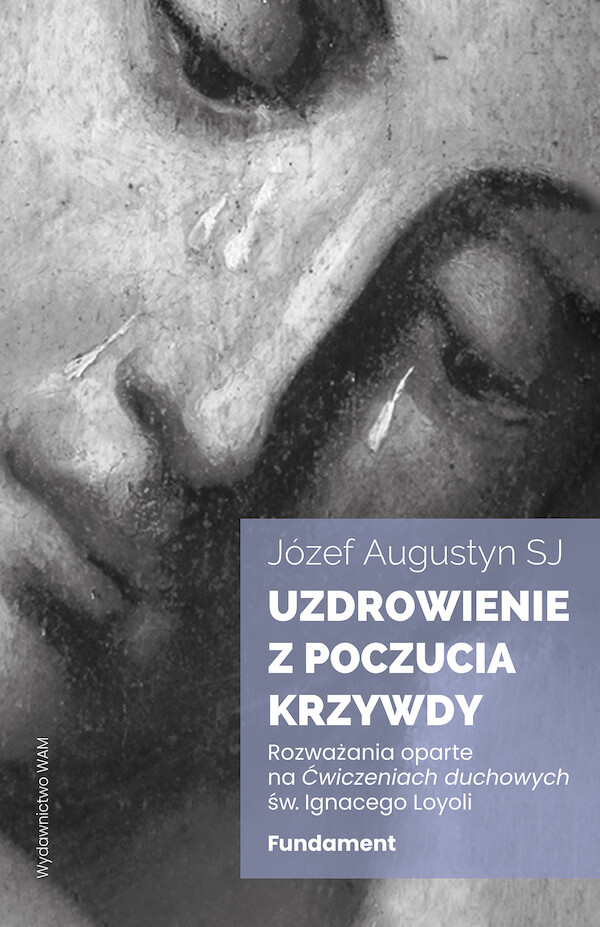 Uzdrowienie z poczucia krzywdy Fundament Rozważania oparte na Ćwiczeniach duchowych św. Ignacego Loyoli