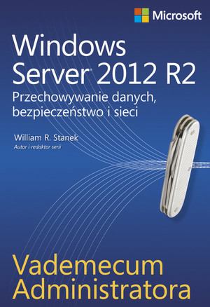 Vademecum administratora Windows Server 2012 R2 Przechowywanie danych, bezpieczeństwo i sieci