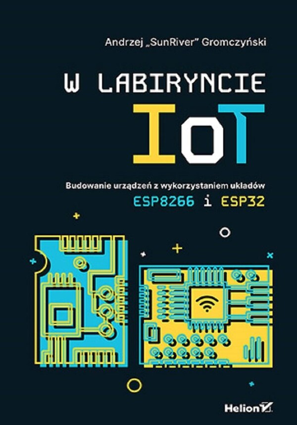 W labiryncie IoT Budowanie urządzeń z wykorzystaniem układów ESP8266 i ESP32