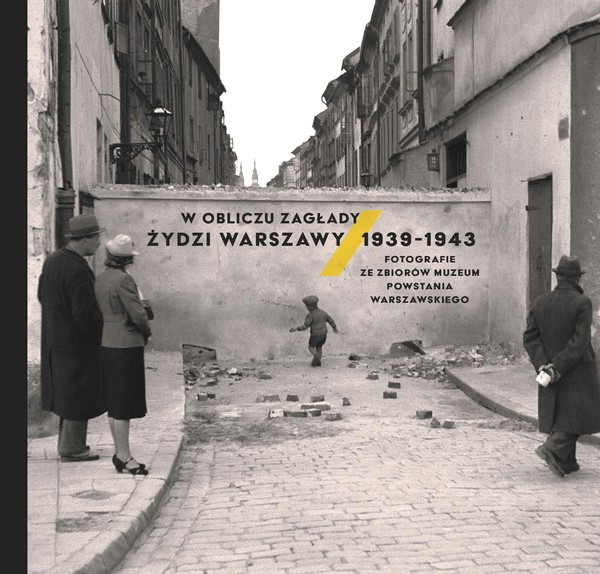 W obliczu Zagłady Żydzi Warszawy 1939-1943 Fotografie ze zbiorów Muzeum Powstania