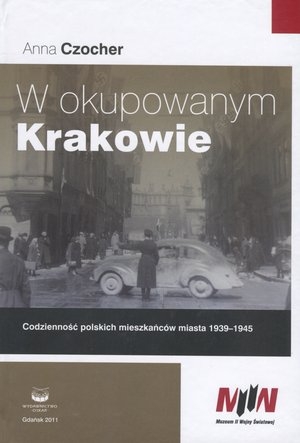 W okupowanym Krakowie Codzienność polskich mieszkańców miasta 1939-1945