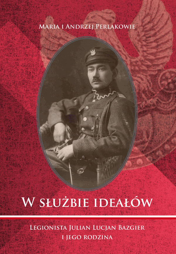 W służbie ideałów Legionista Julian Lucjan Bazgier i jego rodzina