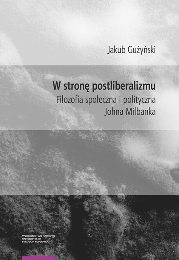 W stronę postliberalizmu Filozofia społeczna i polityczna Johna Milbanka