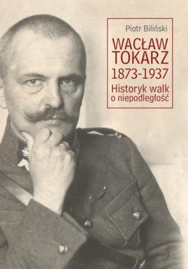 Wacław Tokarz 1873-1937 Historyk walk o niepodległość