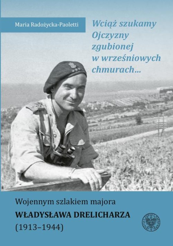 Wciąż szukamy Ojczyzny zgubionej w wrześniowych chmurach... Wojennym szlakiem majora Władysława Drelicharza (1913–1944) - mobi, epub