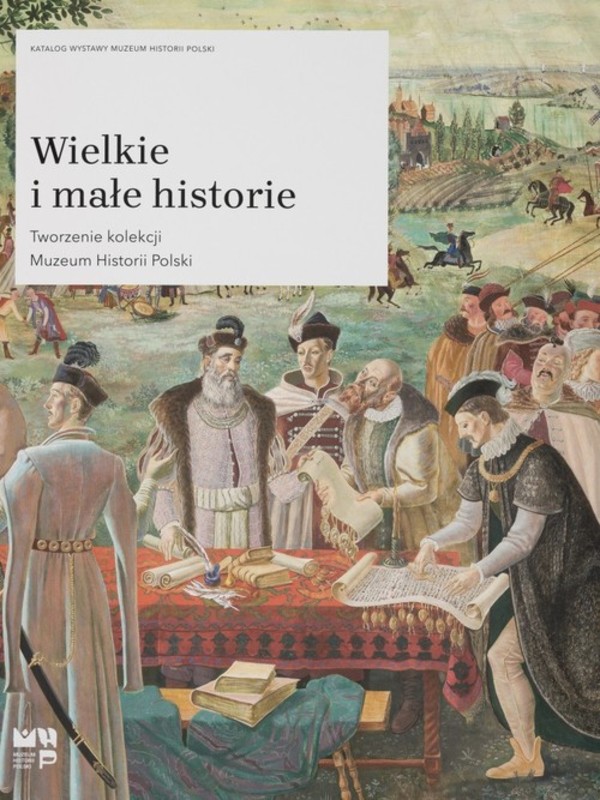 Wielkie i małe historie Tworzenie kolekcji Muzeum Historii Polski