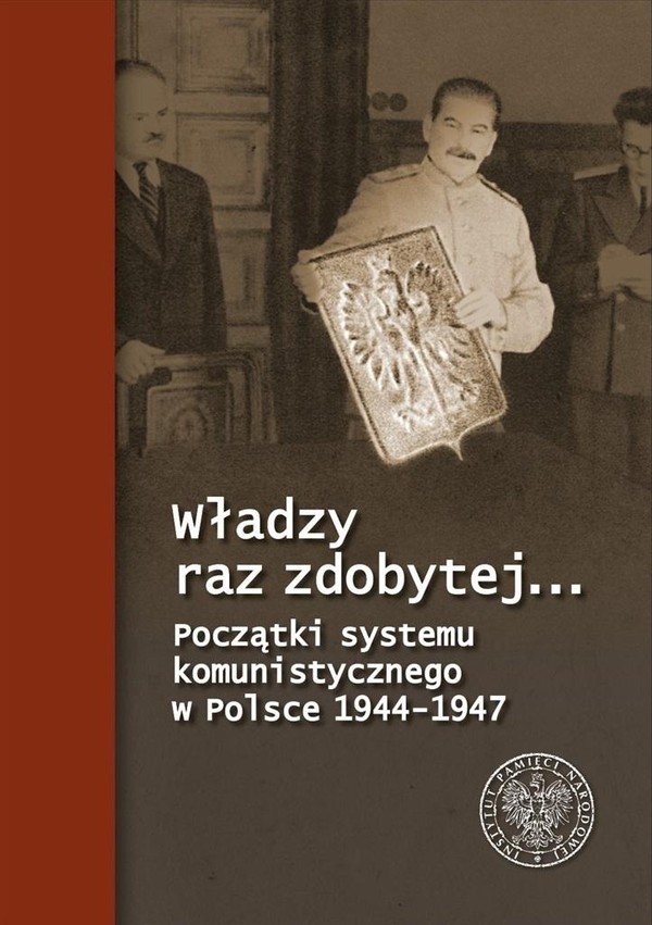 Władzy raz zdobytej Początki systemu komunistycznego w Polsce 1944-1947