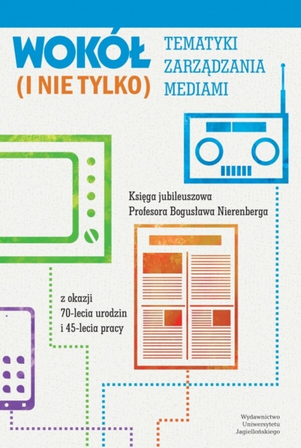 Wokół tematyki zarządzania mediami (i nie tylko) Księga jubileuszowa Profesora Bogusława Nierenberga z okazji 70-lecia urodzin i 45-lecia pracy