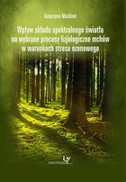 Wpływ składu spektralnego światła na wybrane procesy fizjologiczne mchów w warunkach stresu ozonowego - pdf