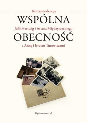 Wspólna obecność. Korespondencja Julii Hartwig i Artura Międzyrzeckiego z Anną i Jerzym Turowiczami