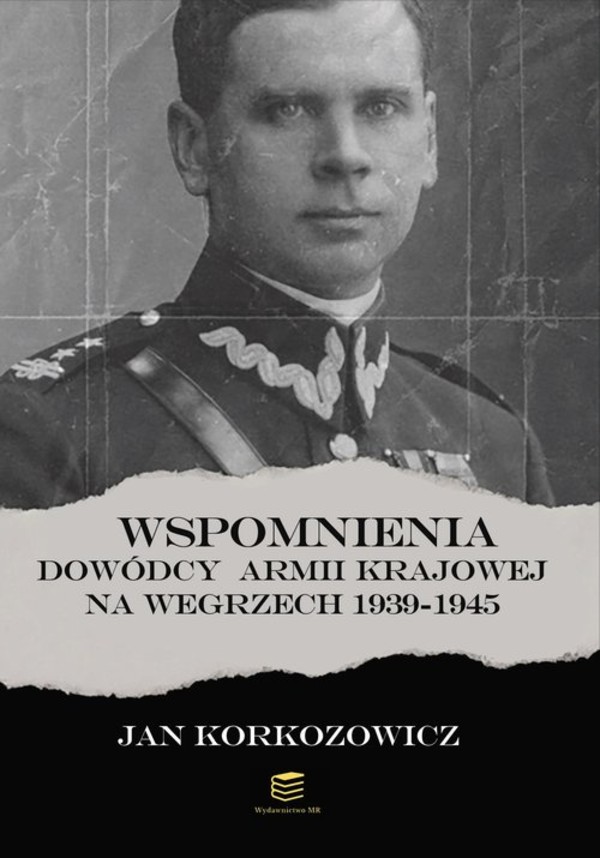Wspomnienia dowódcy Armii Krajowej na Węgrzech 1939-1945