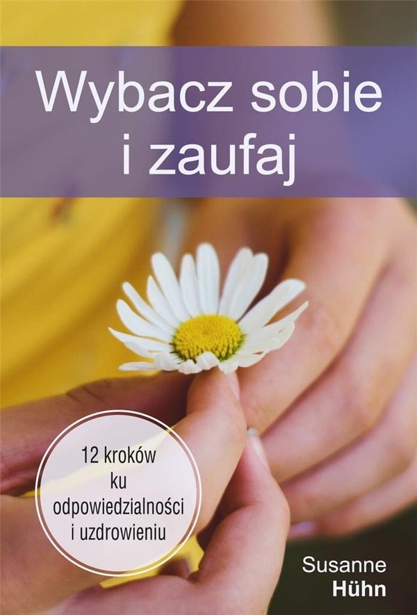 Wybacz sobie i zaufaj. 12 kroków ku odpowiedzialności i uzdrowieniu