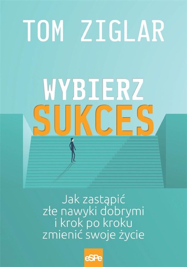 Wybierz sukces Jak zastąpić złe nawyki dobrymi i krok po kroku zmienić swoje życie