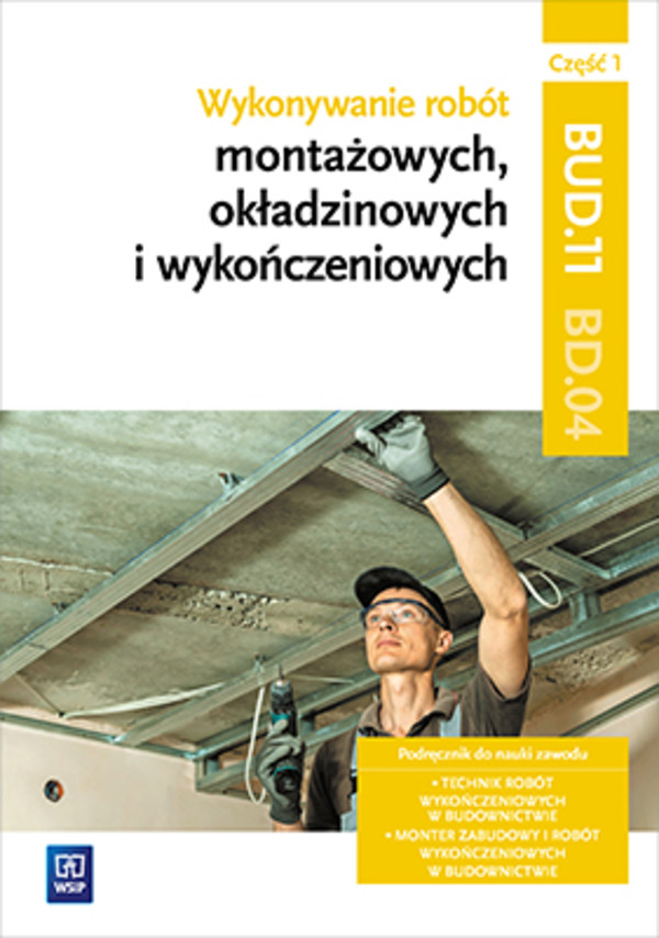 Wykonywanie robót montażowych, okładzinowych i wykończeniowych. Kwalifikacja BUD.11/BD.04. Podręcznik do nauki zawodu technik robót wykończeniowych w budownictwie, monter zabudowy i robót wykończeniowych w budownictwie. Część 1