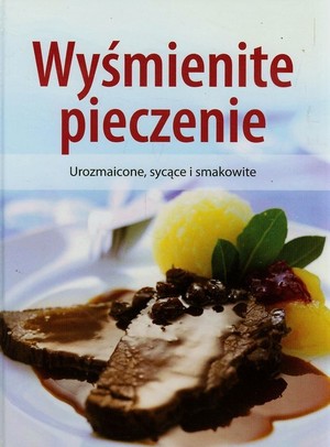 Wyśmienite pieczenie Urozmaicone, sycące i smakowite