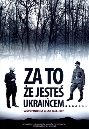 Za to że jesteś Ukraińcem... Wspomnienia z lat 1944-1947